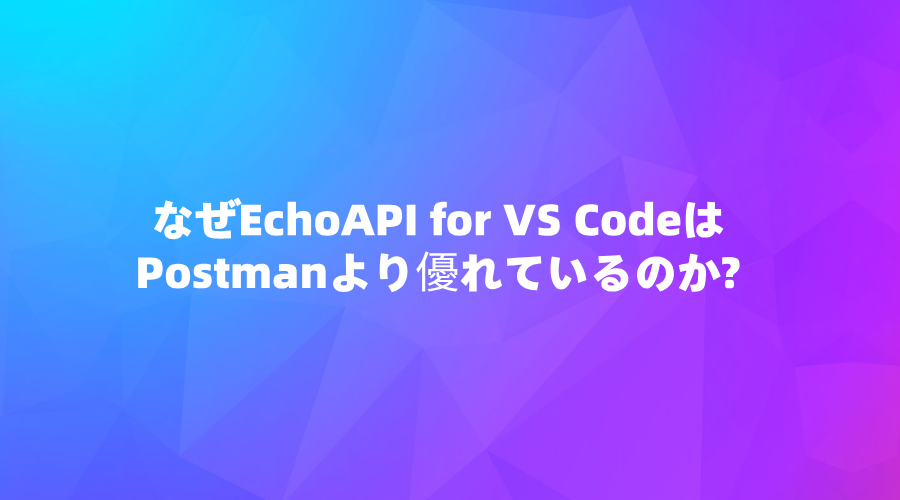 なぜEchoAPI for VS CodeはPostmanより優れているのか？