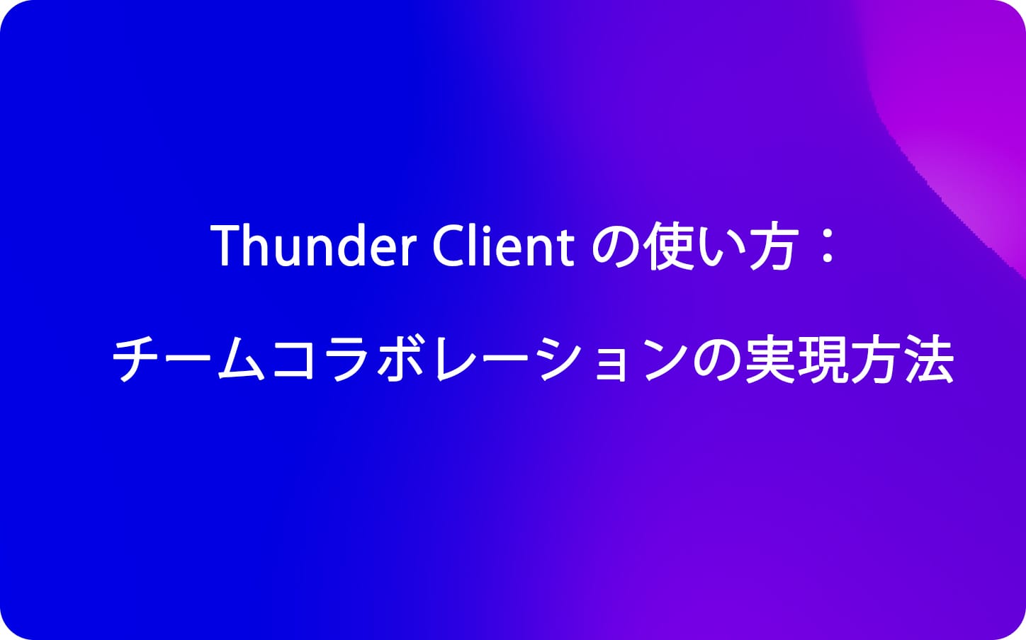 Thunder Client の使い方：チームコラボレーションの実現方法