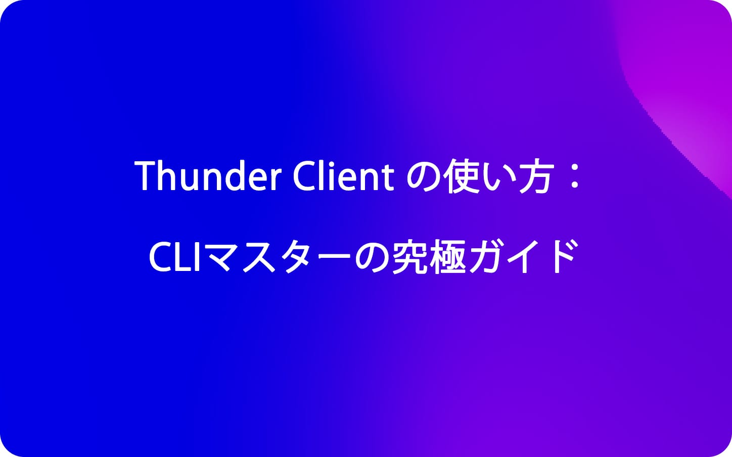 Thunder Client の使い方：Thunder Client CLIマスターの究極ガイド