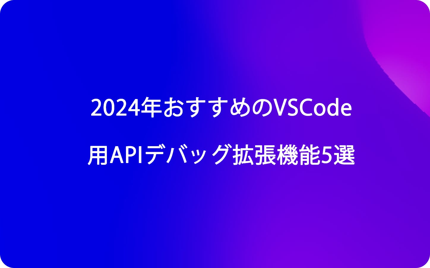 2024年おすすめのVSCode用APIデバッグ拡張機能5選