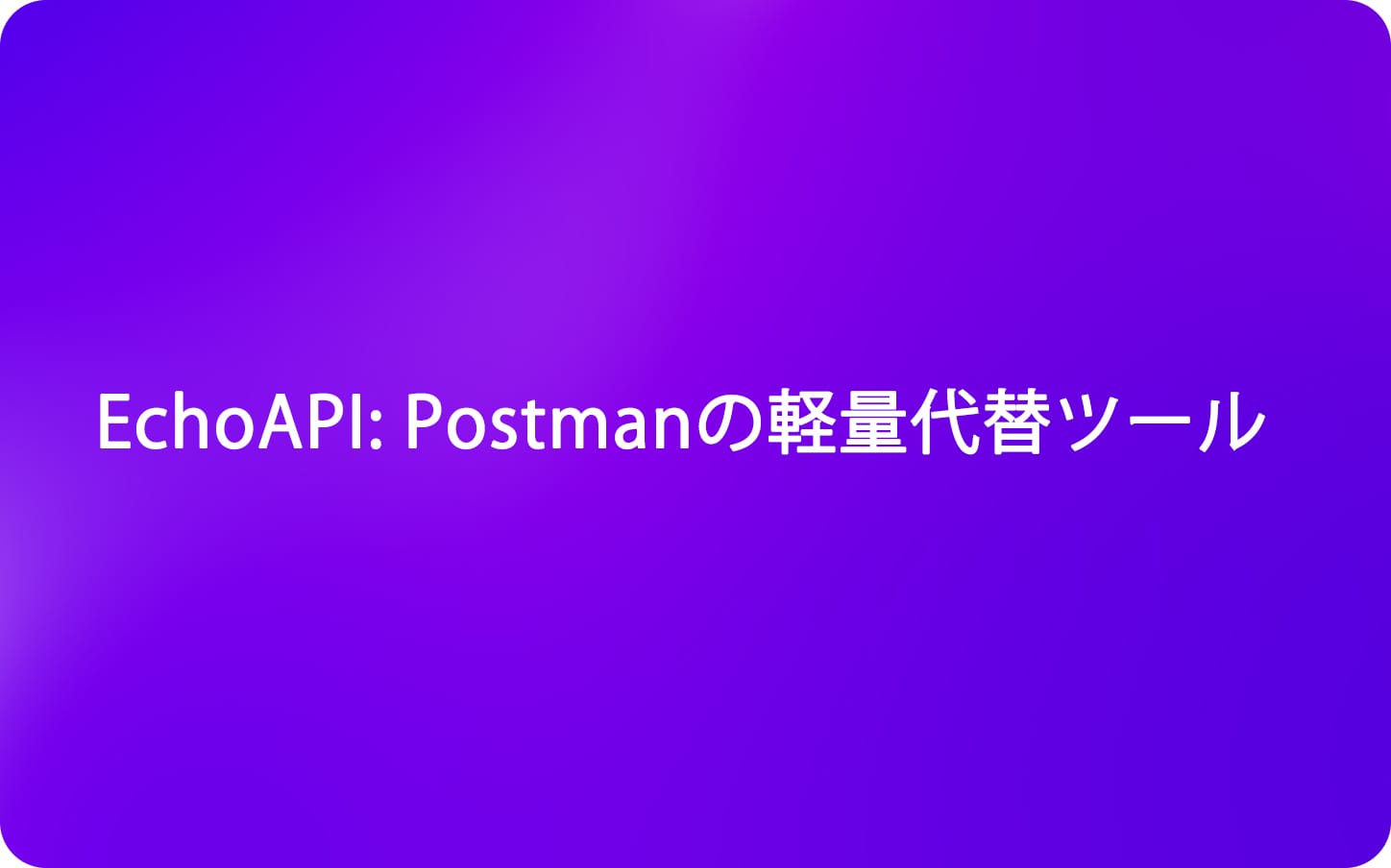 EchoAPI: Postmanの軽量代替ツール