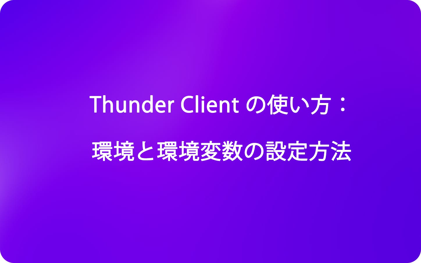 Thunder Client の使い方：環境と環境変数の設定方法