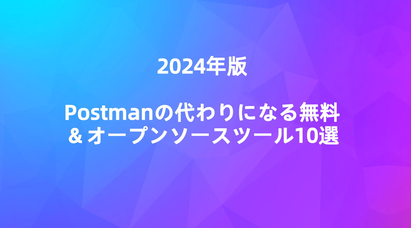 2024年版Postmanの代わりになる無料＆オープンソースツール10選