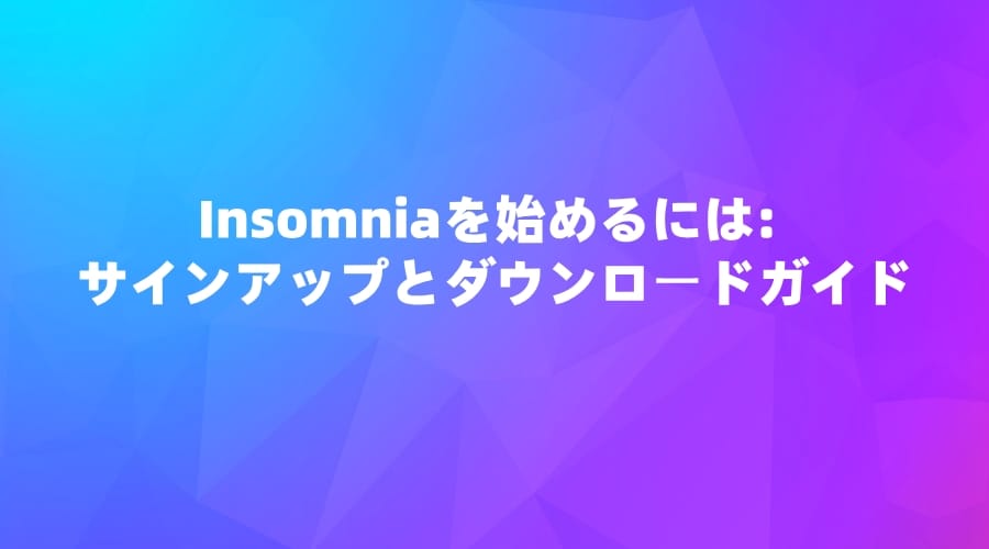 Insomniaを始めるには: サインアップとダウンロードガイド