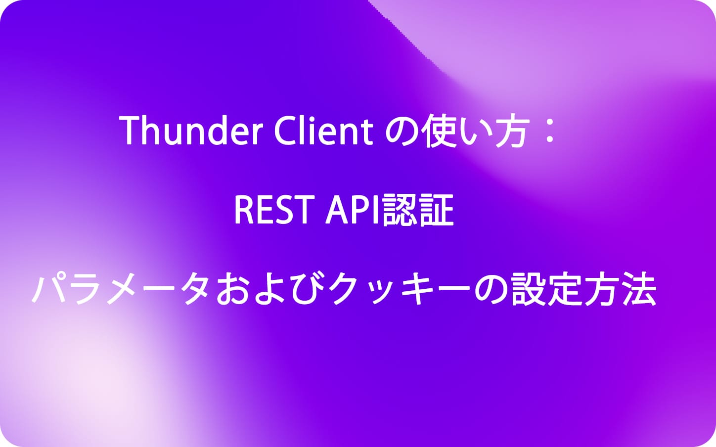 Thunder Client の使い方：REST API認証パラメータおよびクッキーの設定方法