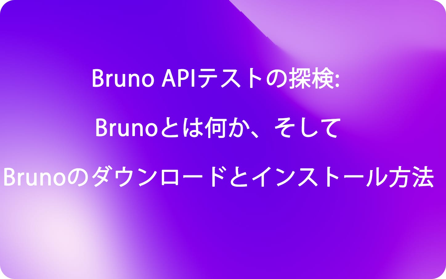 Bruno APIテストの探検: Brunoとは何か、そしてBrunoのダウンロードとインストール方法