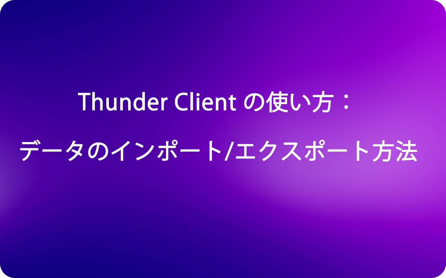 Thunder Client の使い方：データのインポート/エクスポート方法