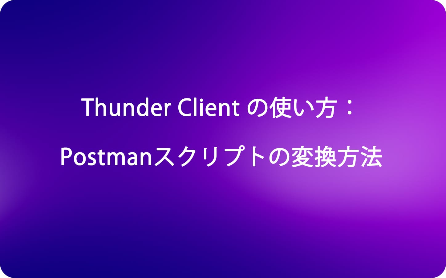 Thunder Client の使い方：Postmanスクリプトの変換方法