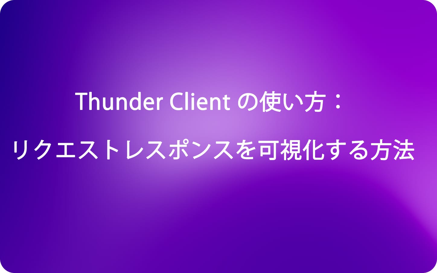 Thunder Client の使い方：リクエストレスポンスを可視化する方法