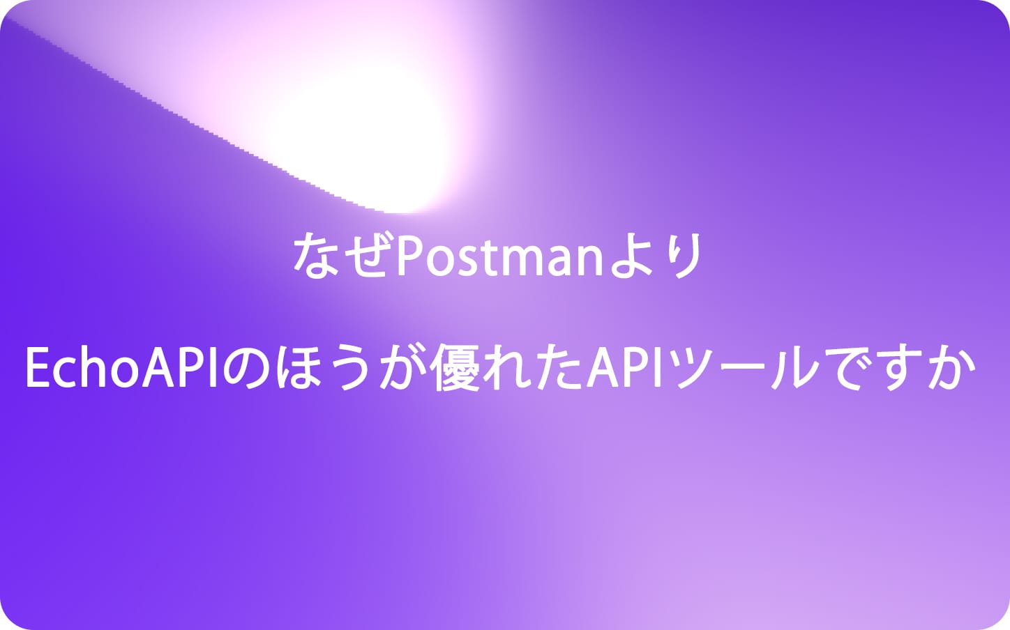 なぜPostmanよりEchoAPIのほうが優れたAPIツールですか