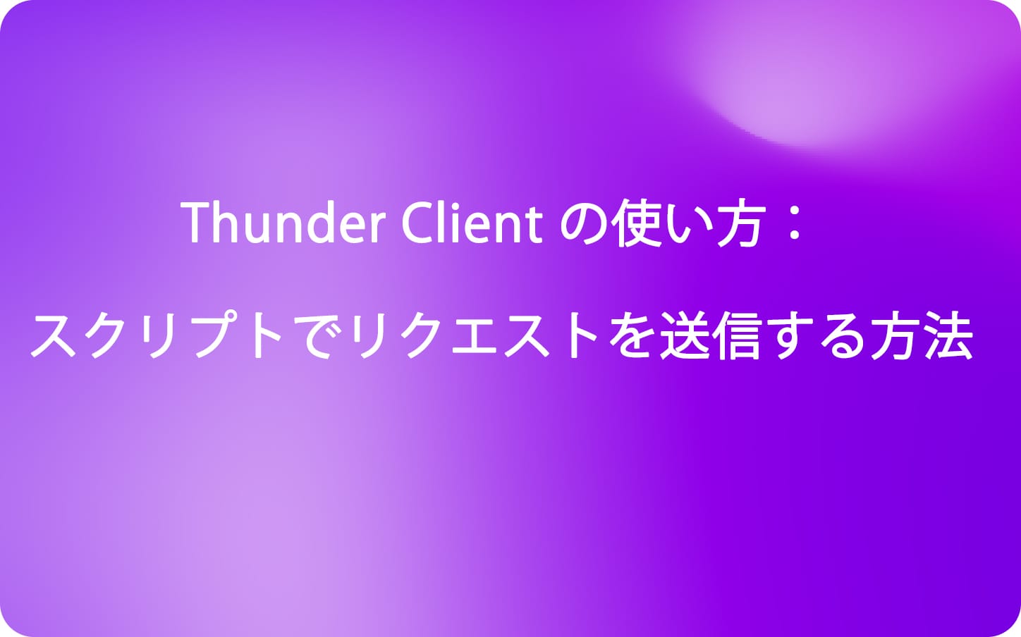 Thunder Client の使い方：スクリプトを使用してリクエストを送信する方法