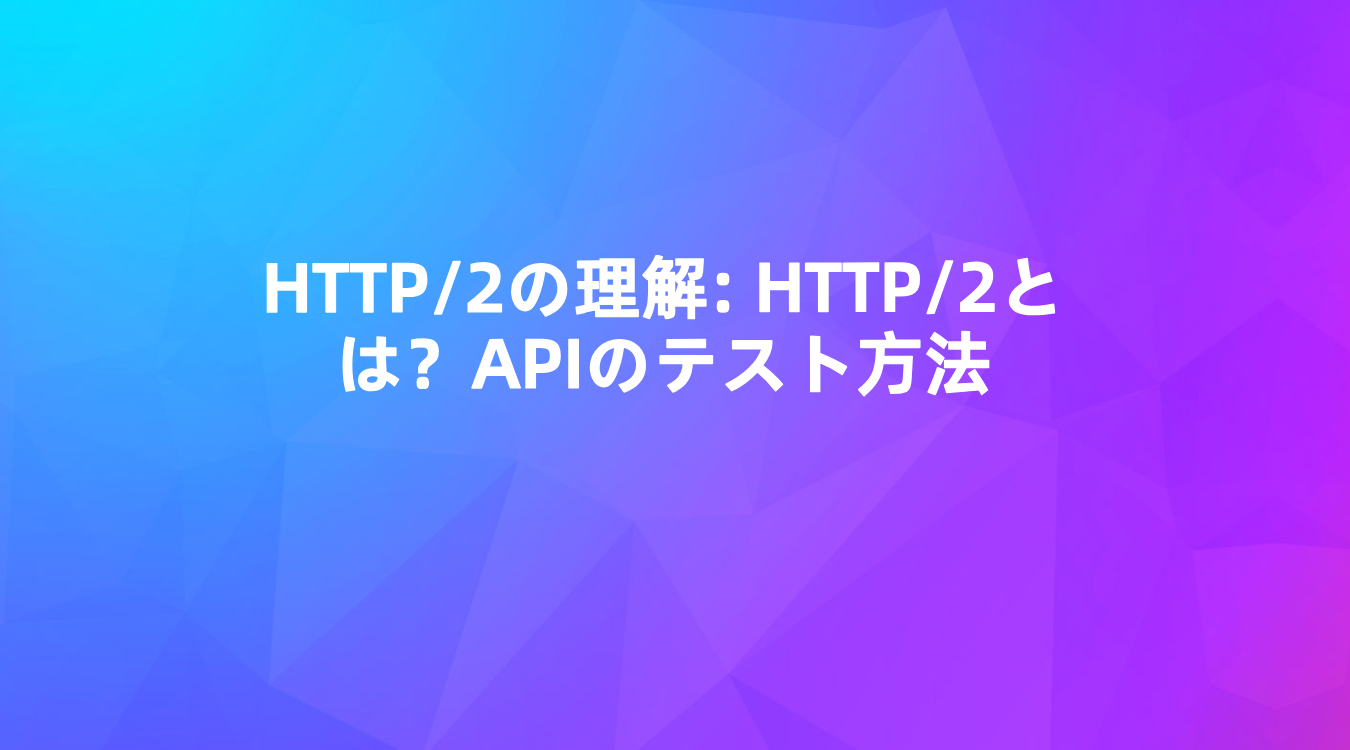 HTTP/2の理解: HTTP/2とは？APIのテスト方法