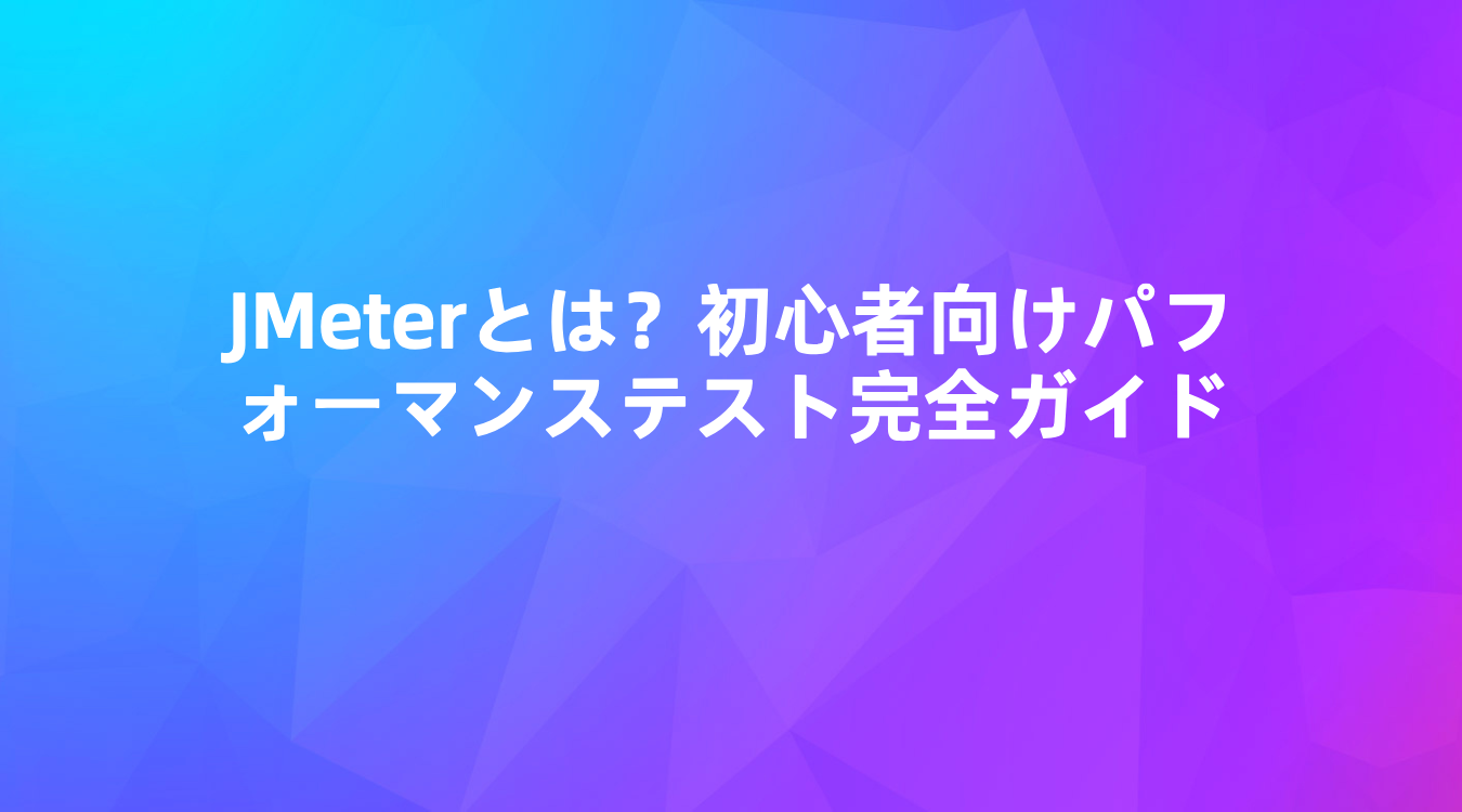 JMeterとは？初心者向けパフォーマンステスト完全ガイド