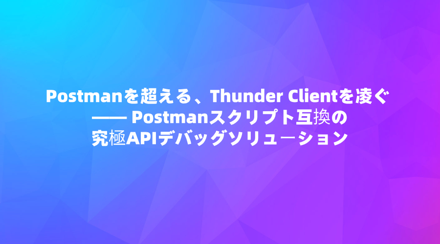 EchoAPI for VSCode：Postmanを超える、Thunder Clientを凌ぐ —— Postmanスクリプト互換の究極APIデバッグソリューション