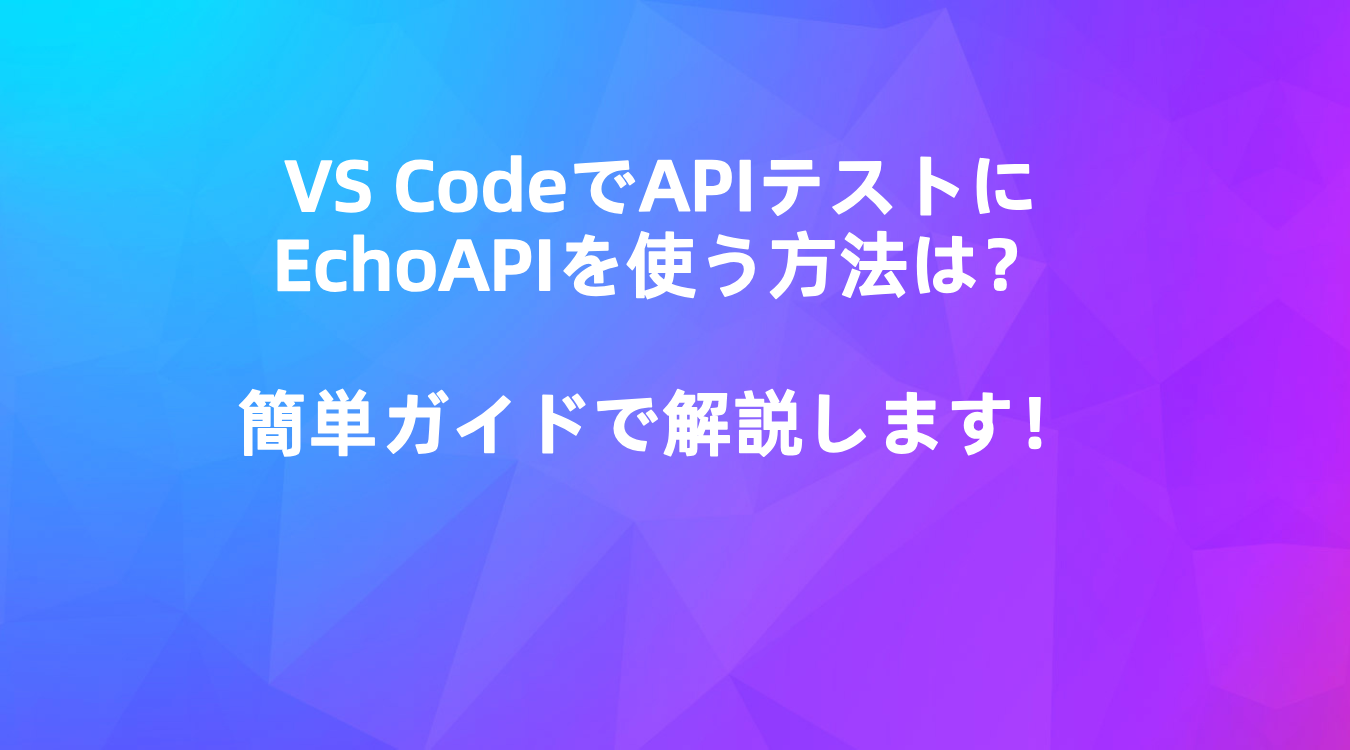 VS CodeでAPIテストにEchoAPIを使う方法は？簡単ガイドで解説します！