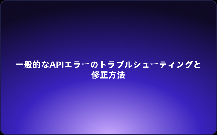 一般的なAPIエラーのトラブルシューティングと修正方法