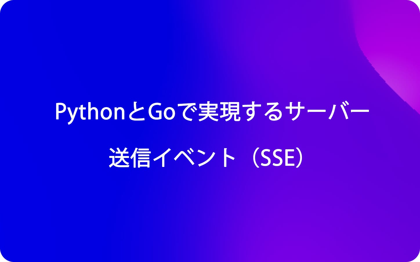 PythonとGoで実現するサーバー送信イベント（SSE）: リアルタイムデータストリーミングのマスターガイド