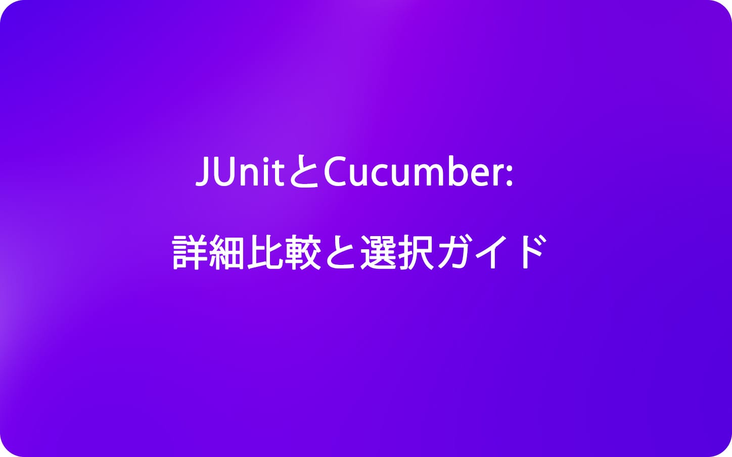 JUnitとCucumber: 詳細比較と選択ガイド