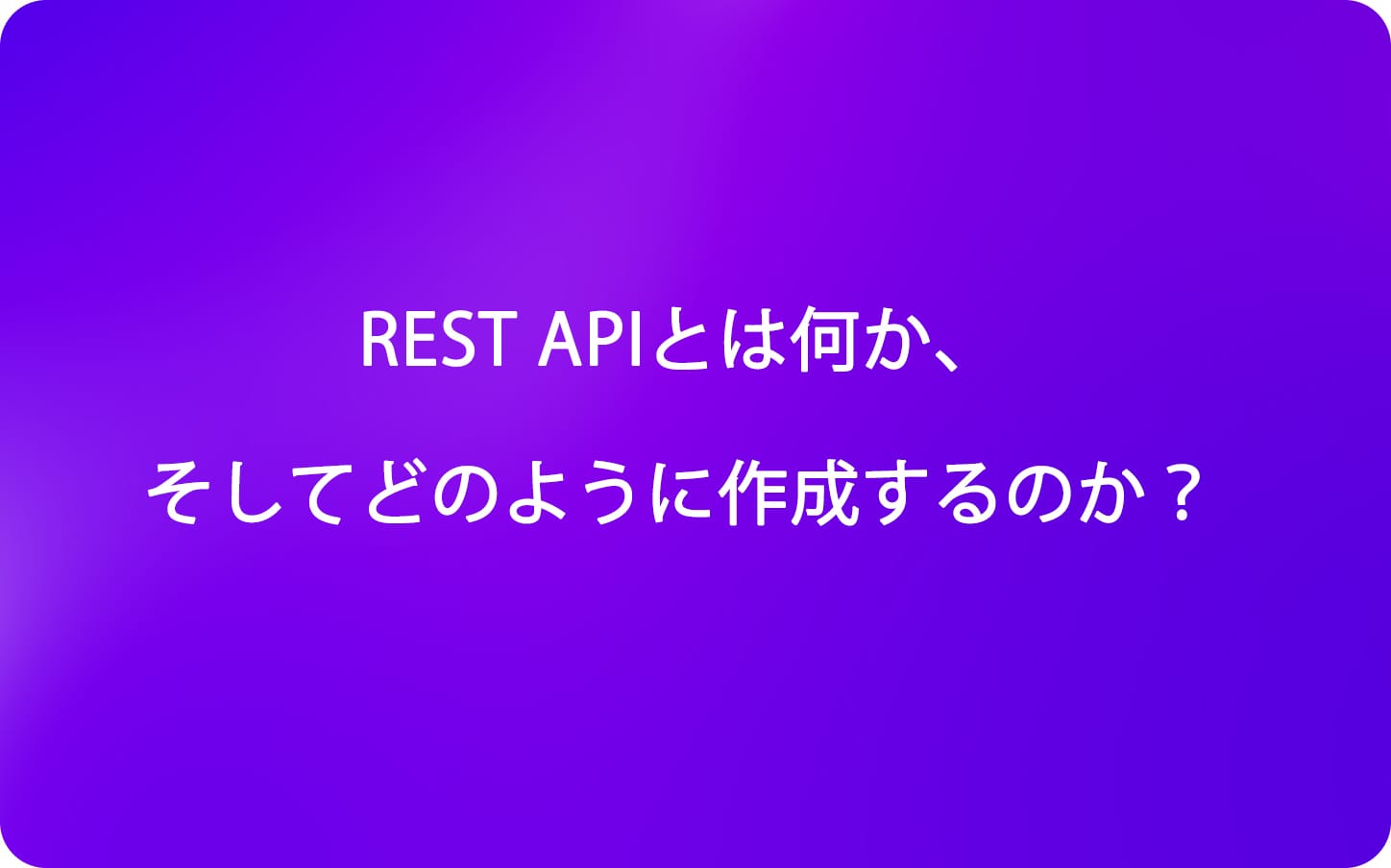 REST APIとは何か、そしてどのように作成するのか？