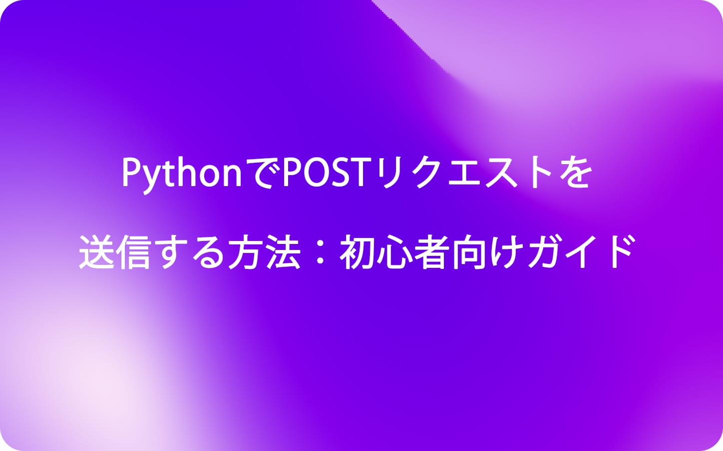 PythonでPOSTリクエストを送信する方法：初心者向けガイド