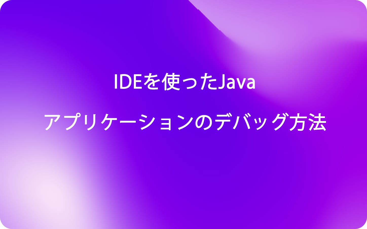 IDEを使ったJavaアプリケーションのデバッグ方法