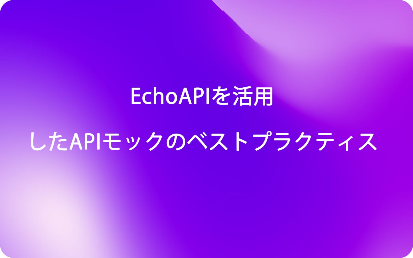 EchoAPIを活用したAPIモックのベストプラクティス