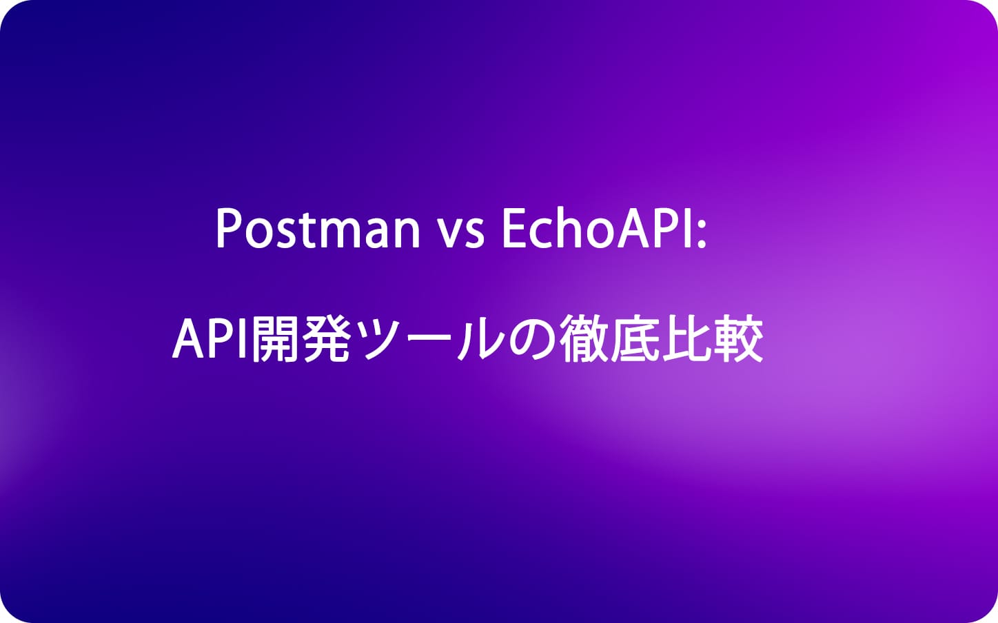 Postman vs EchoAPI: API開発ツールの徹底比較