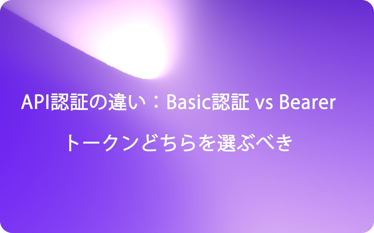 API認証の違い：Basic認証 vs Bearerトークンどちらを選ぶべき