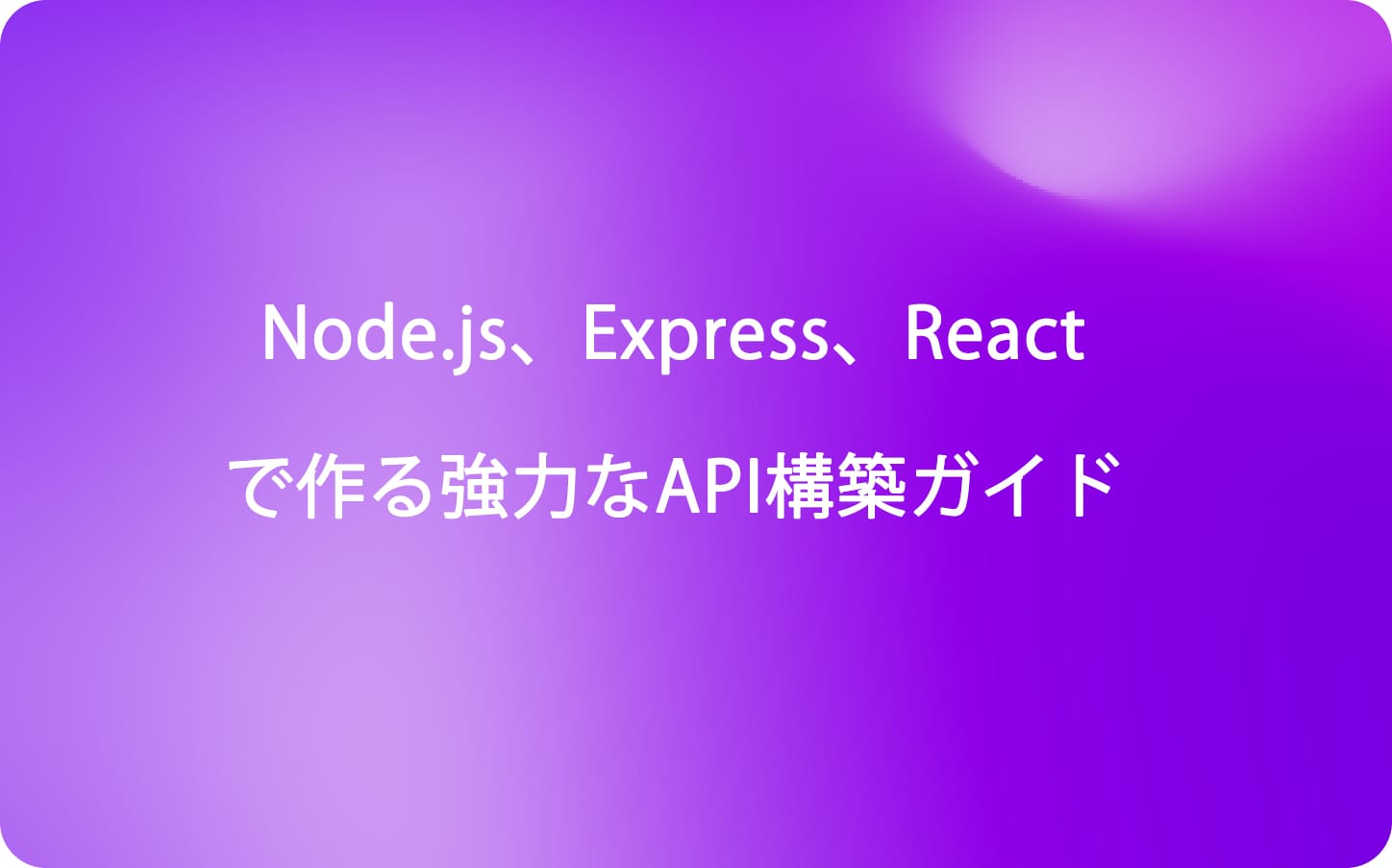 Node.js、Express、Reactで作る強力なAPI構築ガイド