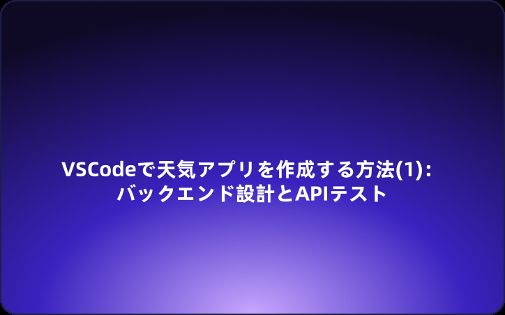 VSCodeで天気アプリを作成する方法(1)：バックエンド設計とAPIテスト