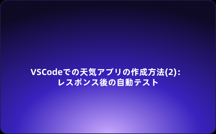 VSCodeでの天気アプリの作成方法(2)：レスポンス後の自動テスト