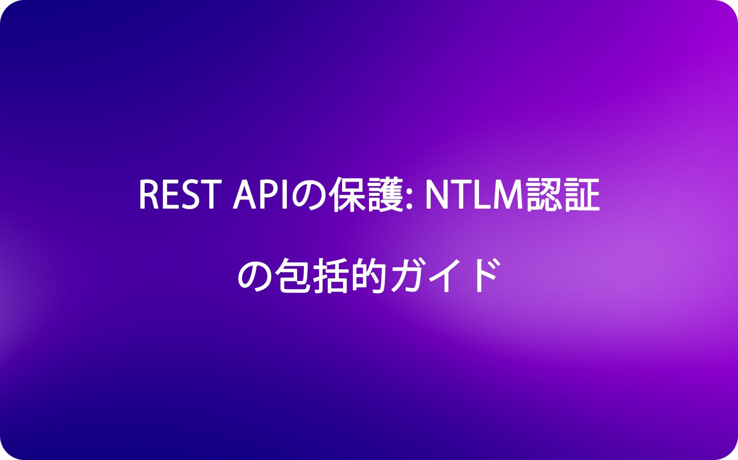 REST APIの保護: NTLM認証の包括的ガイド