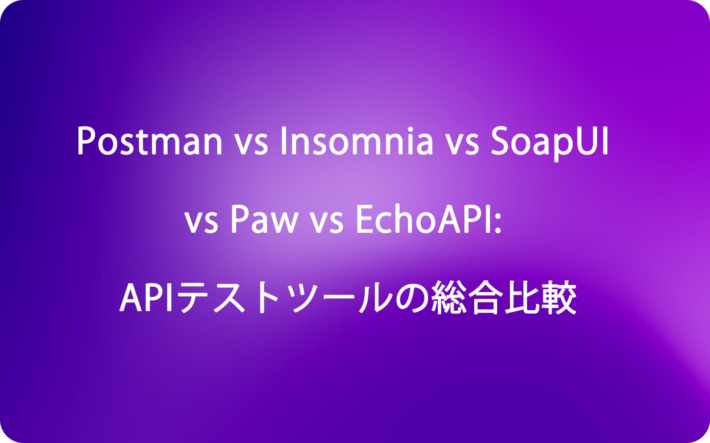 Postman vs Insomnia vs SoapUI vs Paw vs EchoAPI: APIテストツールの総合比較