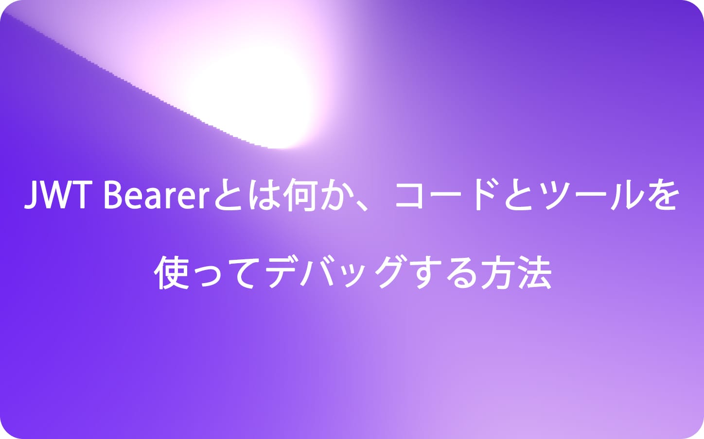 REST APIをセキュアにするJWT Bearerとは何か、コードとツールを使ってデバッグする方法