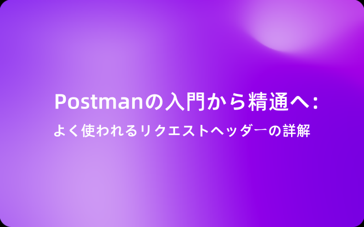 Postmanの入門から精通へ：よく使われるリクエストヘッダーの詳解