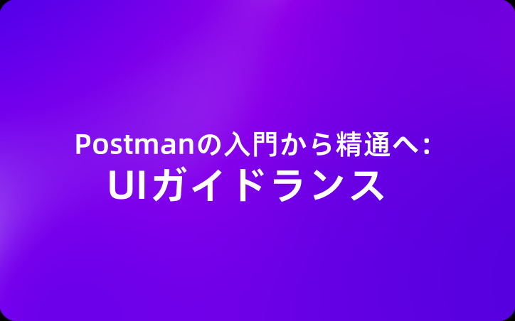 Postmanの入門から精通へ：UIガイドランス