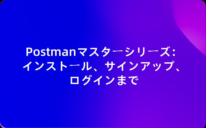 Postmanマスターシリーズ：インストール、サインアップ、ログインまで