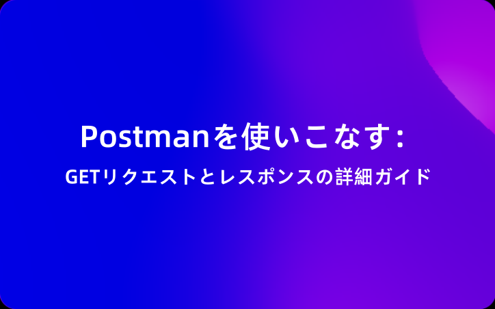 Postmanを使いこなす：GETリクエストとレスポンスの詳細ガイド