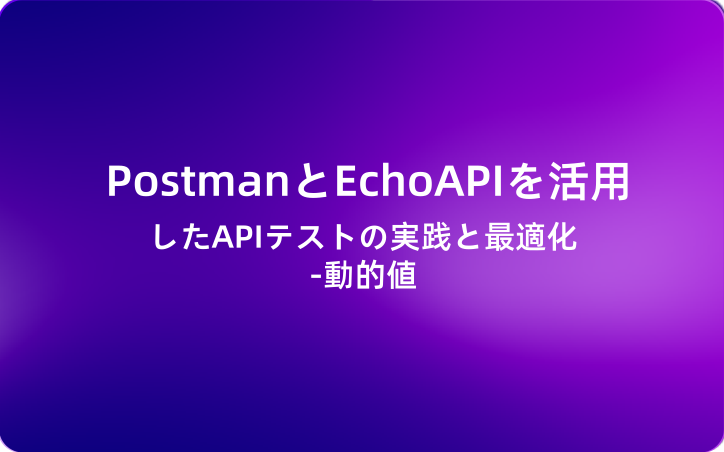 (1)PostmanとEchoAPIを活用したAPIテストの実践と最適化-動的値