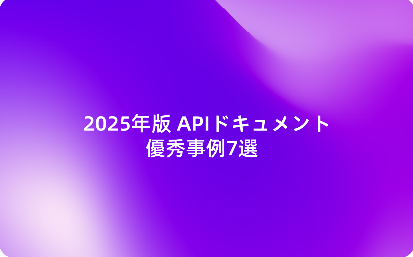 2025年版 APIドキュメント優秀事例7選