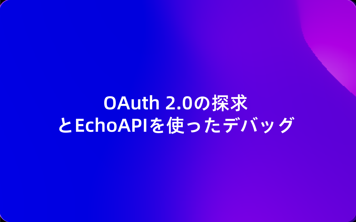 OAuth 2.0の探求とEchoAPIを使ったデバッグ