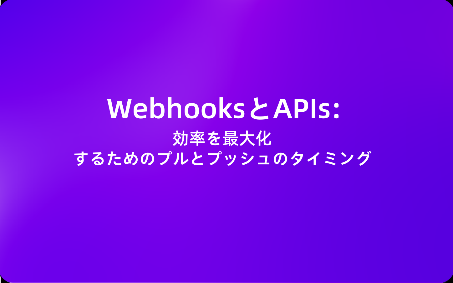 WebhooksとAPIs: 効率を最大化するためのプルとプッシュのタイミング