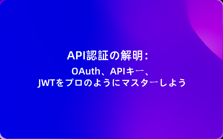 API認証の解明：OAuth、APIキー、JWTをプロのようにマスターしよう