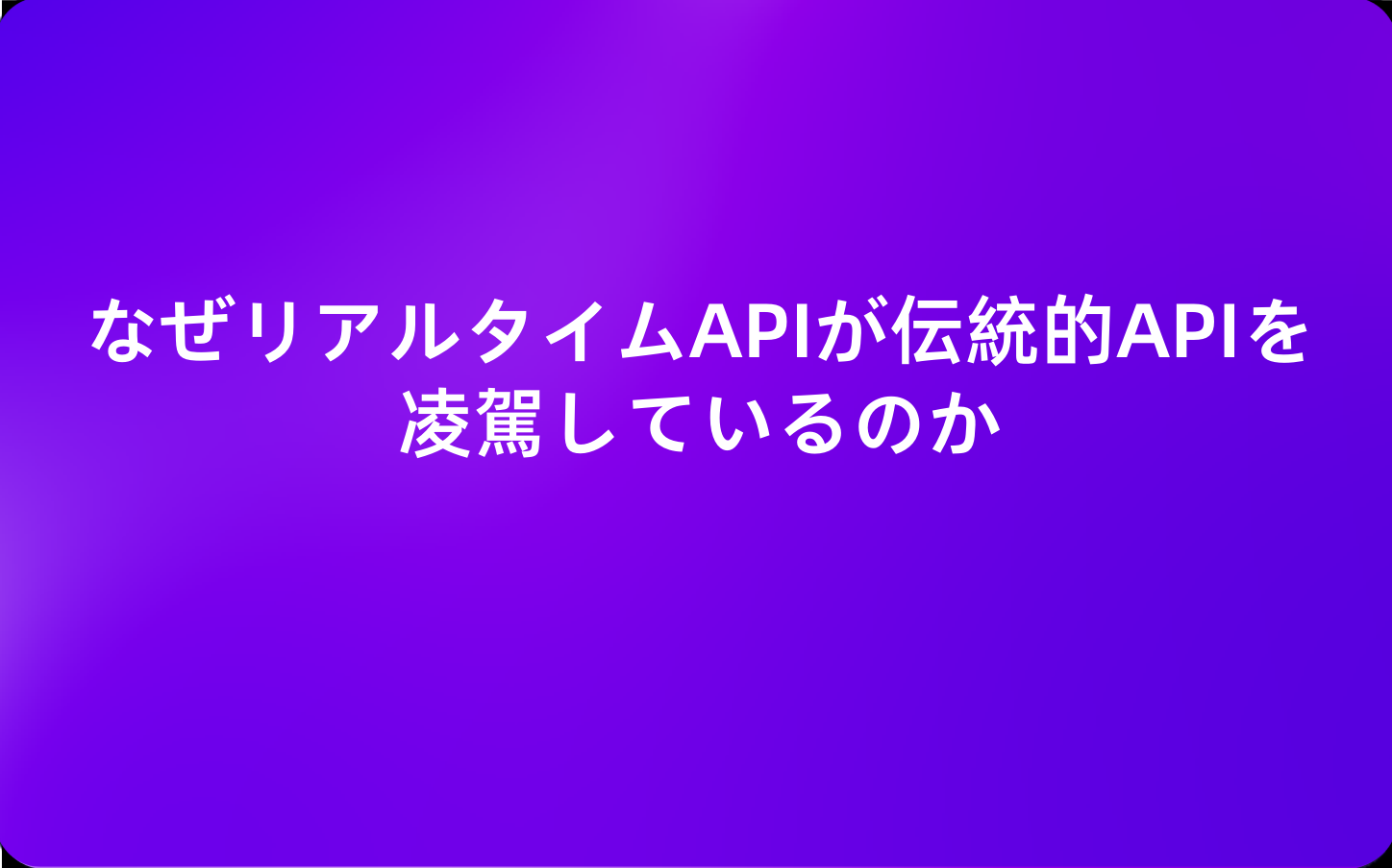 なぜリアルタイムAPIが伝統的APIを凌駕しているのか、そしてその変化にどう対処するか